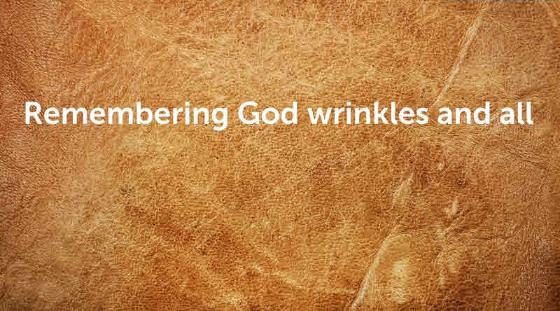 Remembering God Wrinkles and All