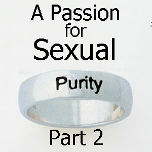 A Passion For Sexual Purity – Part 2