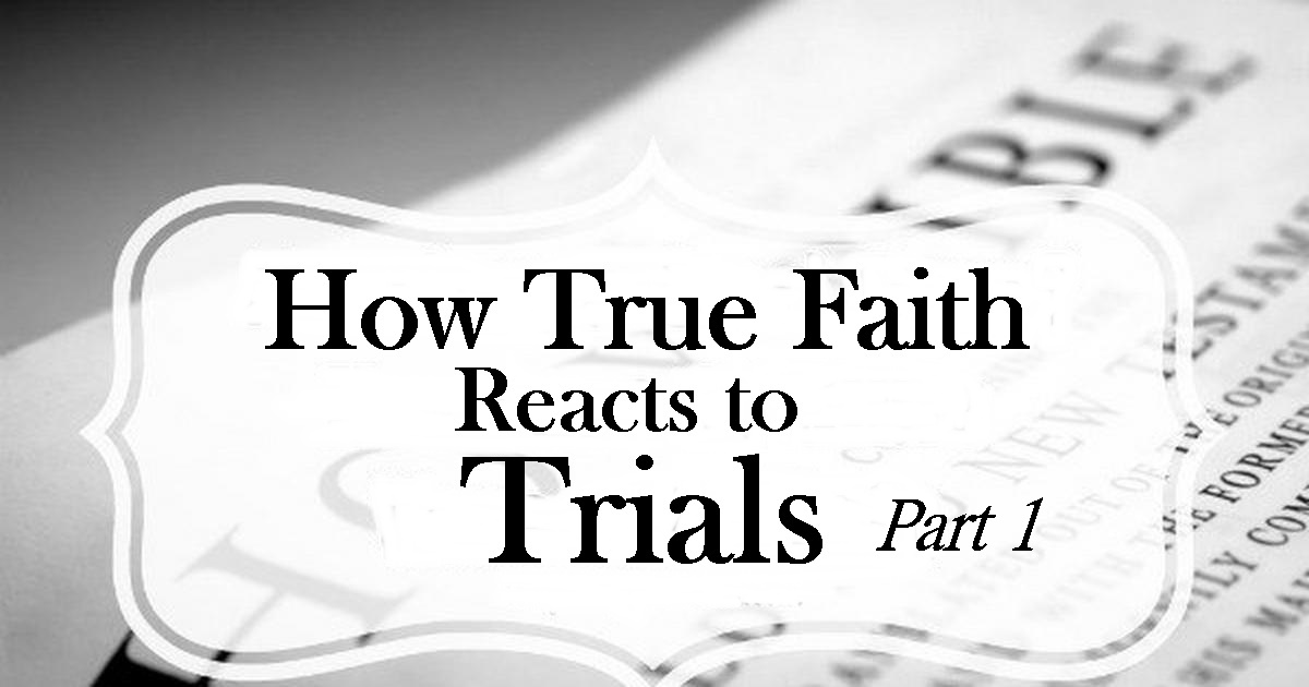 How True Faith Reacts to Trials – Part 1