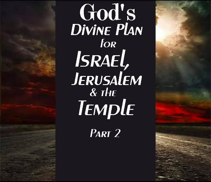 God’s Divine Plan for Israel for Jerusalem & the Temple – Part 2