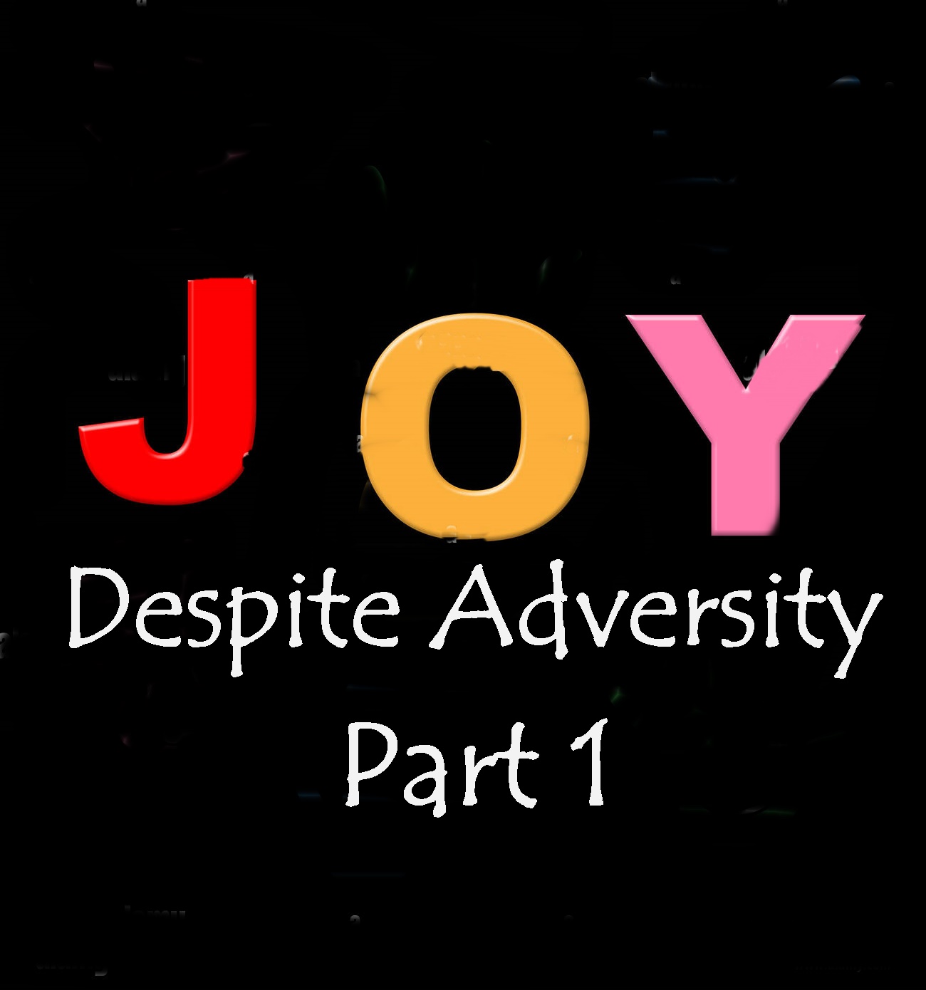 Joy Despite Adversity – Part 1